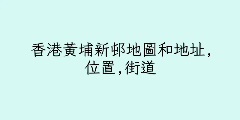 香港黃埔新邨地圖和地址,位置,街道