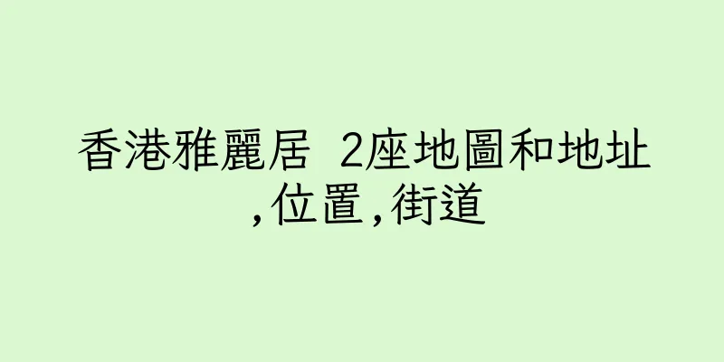 香港雅麗居 2座地圖和地址,位置,街道