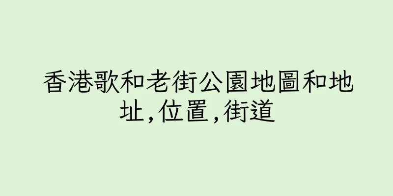 香港歌和老街公園地圖和地址,位置,街道