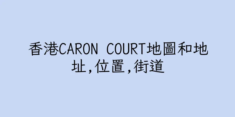 香港CARON COURT地圖和地址,位置,街道