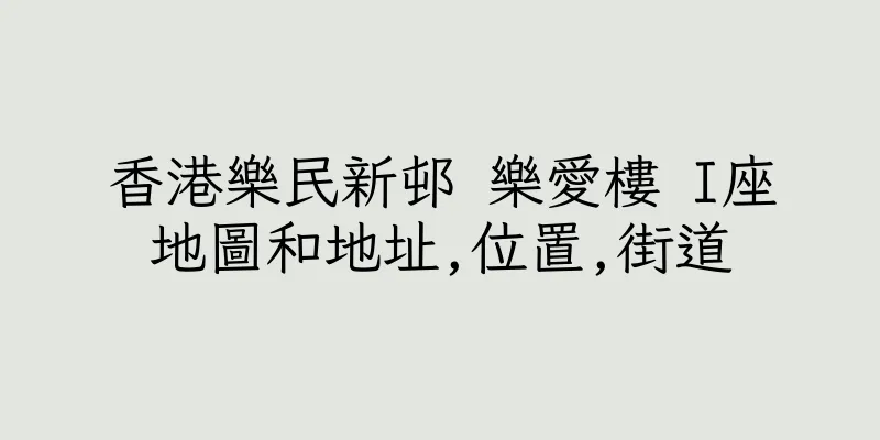 香港樂民新邨 樂愛樓 I座地圖和地址,位置,街道