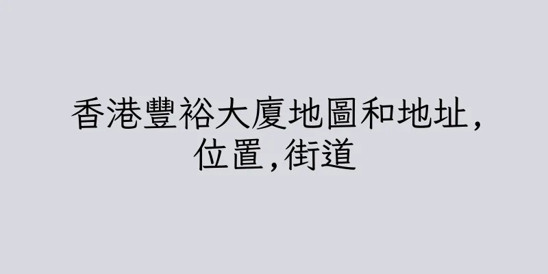 香港豐裕大廈地圖和地址,位置,街道