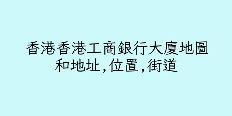 香港香港工商銀行大廈地圖和地址,位置,街道
