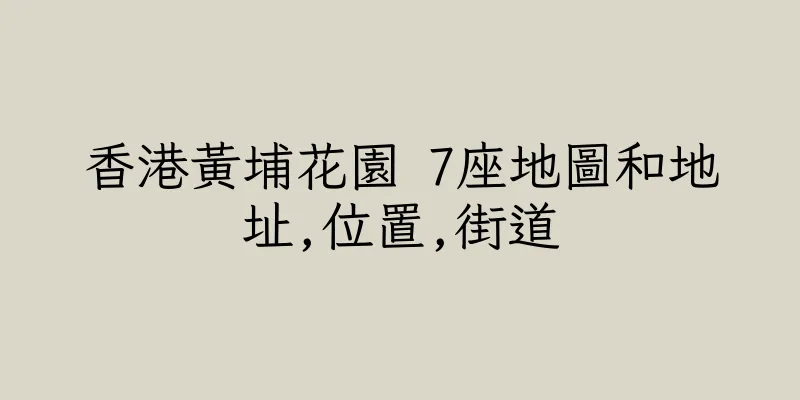 香港黃埔花園 7座地圖和地址,位置,街道