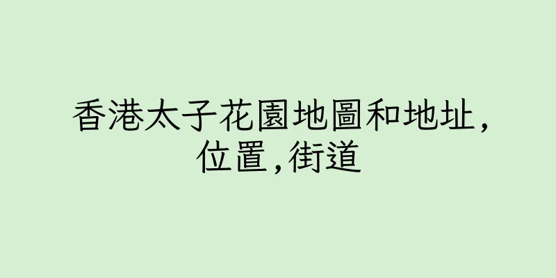 香港太子花園地圖和地址,位置,街道