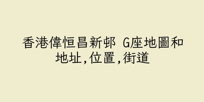 香港偉恒昌新邨 G座地圖和地址,位置,街道