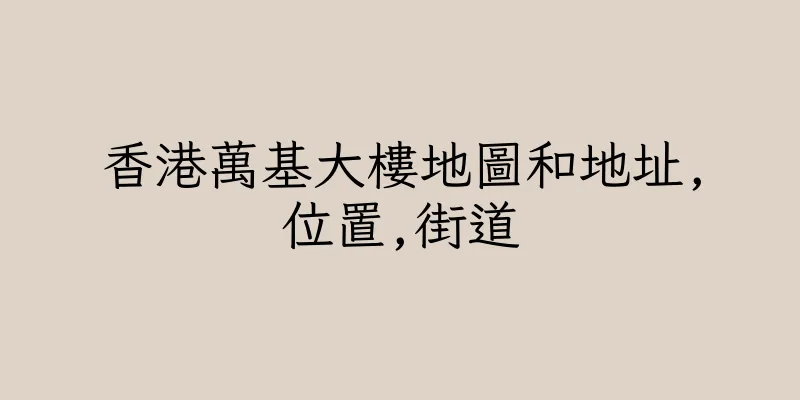 香港萬基大樓地圖和地址,位置,街道