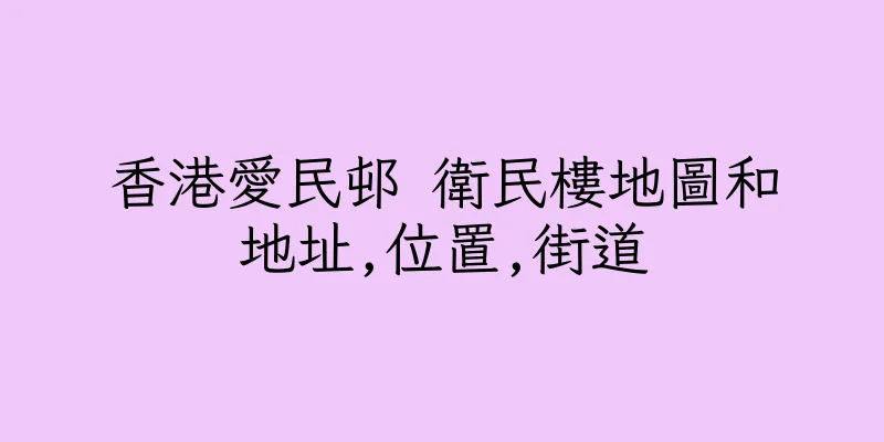 香港愛民邨 衛民樓地圖和地址,位置,街道
