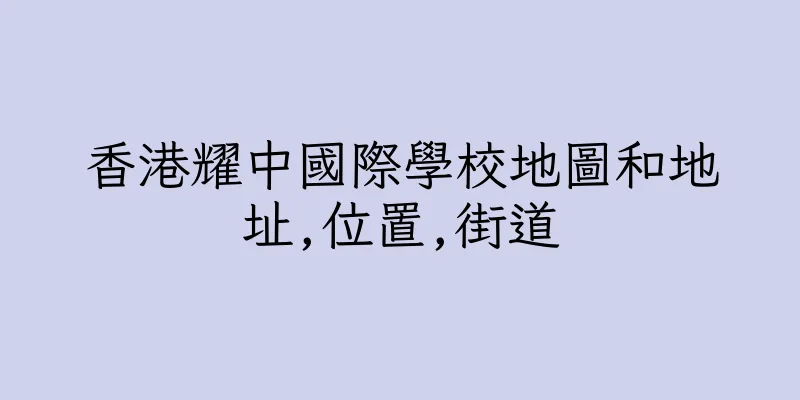 香港耀中國際學校地圖和地址,位置,街道