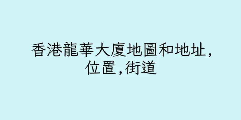 香港龍華大廈地圖和地址,位置,街道