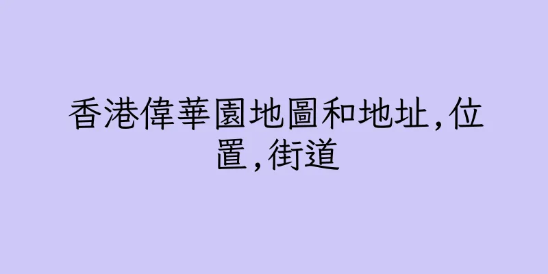 香港偉華園地圖和地址,位置,街道