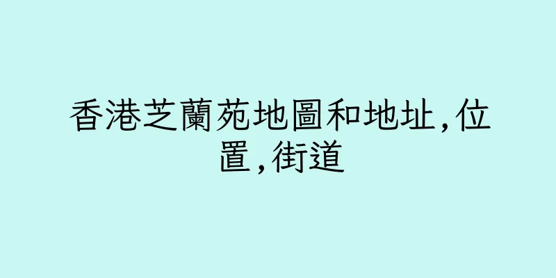 香港芝蘭苑地圖和地址,位置,街道