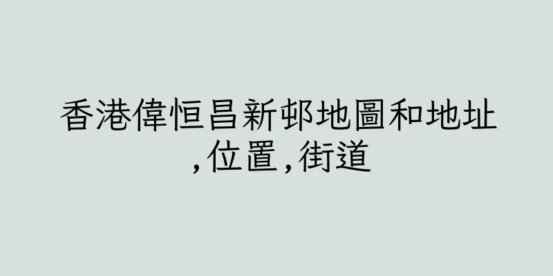 香港偉恒昌新邨地圖和地址,位置,街道