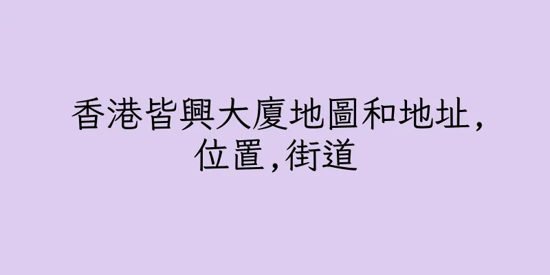 香港皆興大廈地圖和地址,位置,街道
