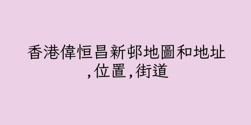 香港偉恒昌新邨地圖和地址,位置,街道
