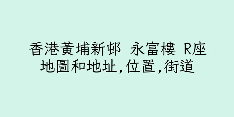 香港黃埔新邨 永富樓 R座地圖和地址,位置,街道