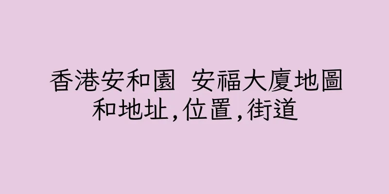 香港安和園 安福大廈地圖和地址,位置,街道