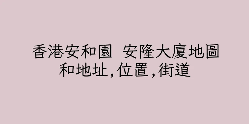 香港安和園 安隆大廈地圖和地址,位置,街道