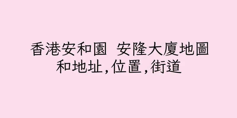 香港安和園 安隆大廈地圖和地址,位置,街道