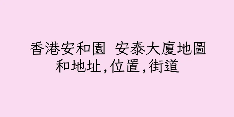 香港安和園 安泰大廈地圖和地址,位置,街道
