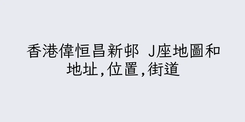 香港偉恒昌新邨 J座地圖和地址,位置,街道