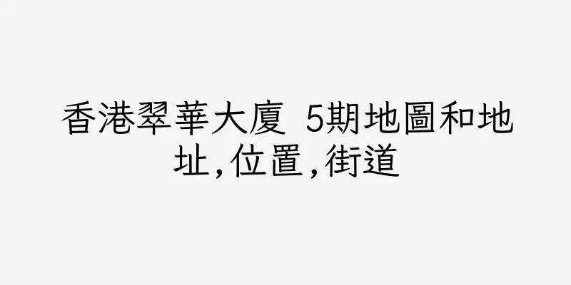 香港翠華大廈 5期地圖和地址,位置,街道
