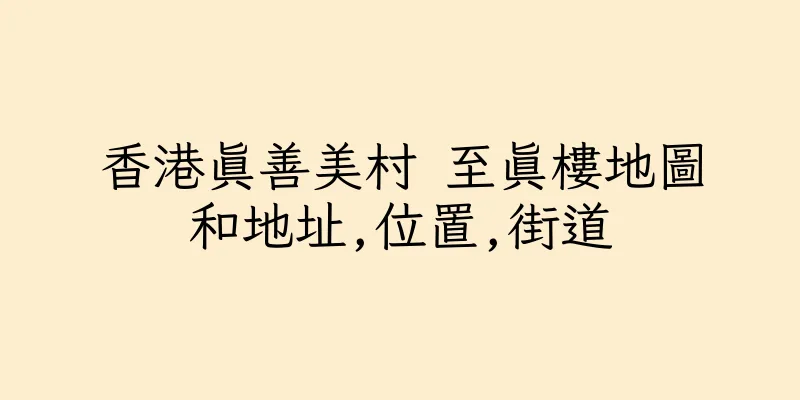 香港真善美村 至真樓地圖和地址,位置,街道