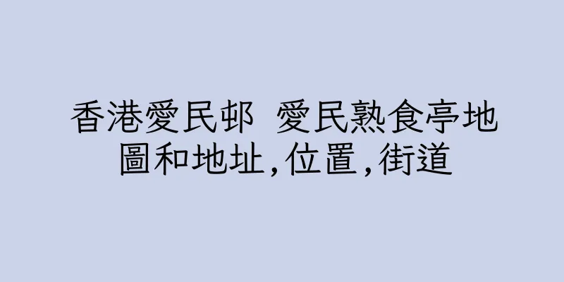 香港愛民邨 愛民熟食亭地圖和地址,位置,街道