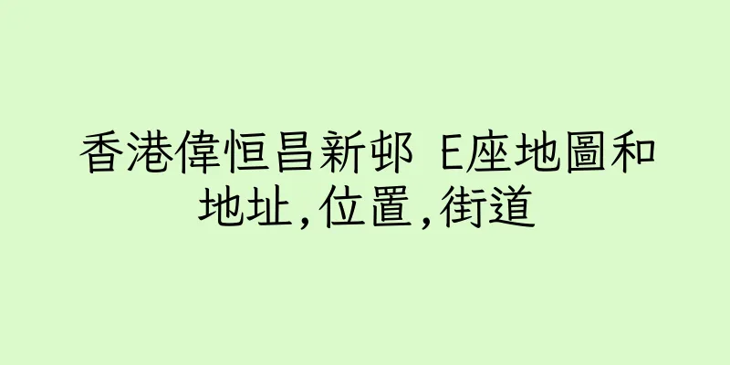 香港偉恒昌新邨 E座地圖和地址,位置,街道