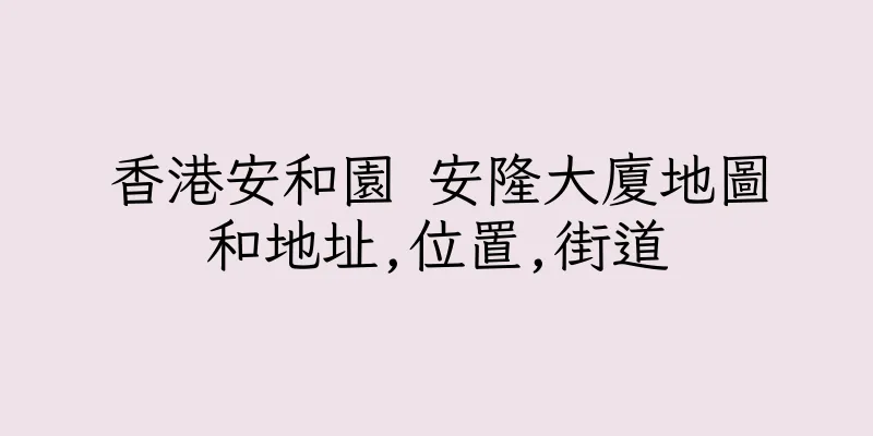 香港安和園 安隆大廈地圖和地址,位置,街道