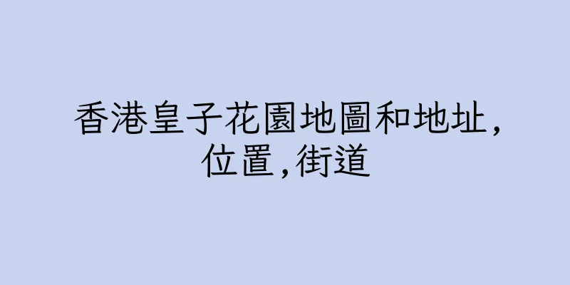 香港皇子花園地圖和地址,位置,街道