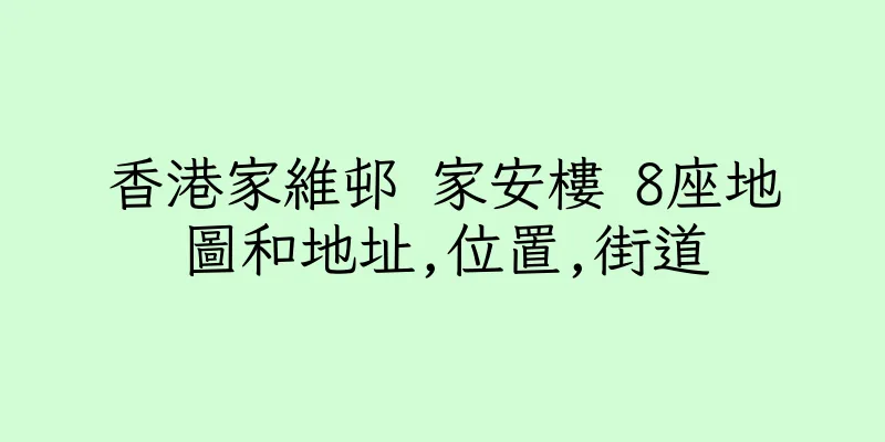 香港家維邨 家安樓 8座地圖和地址,位置,街道