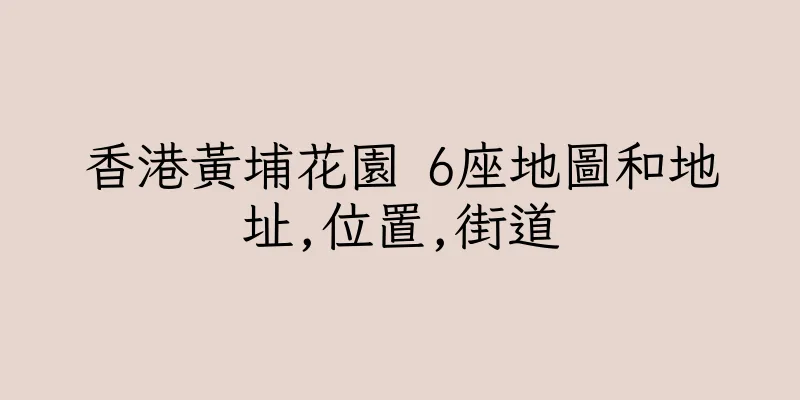 香港黃埔花園 6座地圖和地址,位置,街道