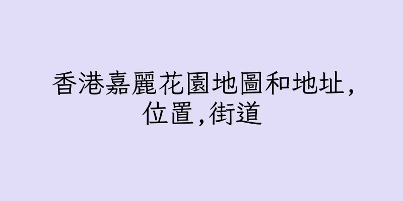 香港嘉麗花園地圖和地址,位置,街道