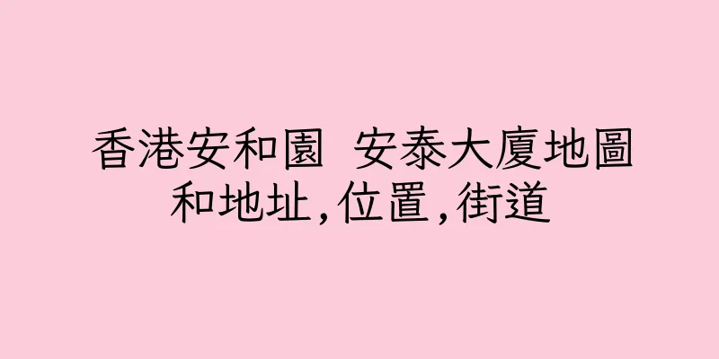 香港安和園 安泰大廈地圖和地址,位置,街道
