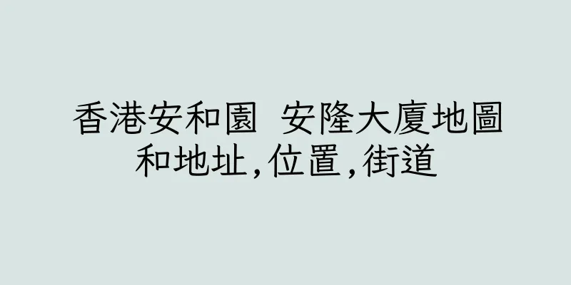 香港安和園 安隆大廈地圖和地址,位置,街道
