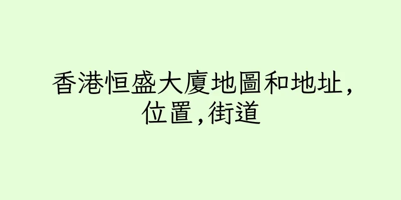 香港恒盛大廈地圖和地址,位置,街道