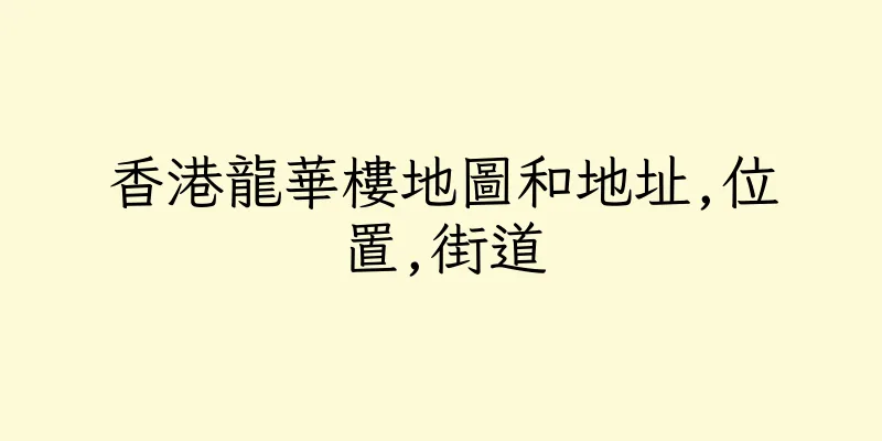 香港龍華樓地圖和地址,位置,街道