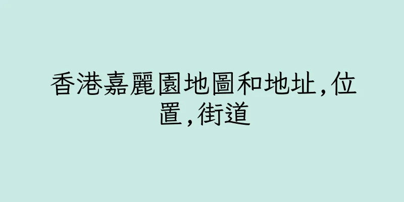 香港嘉麗園地圖和地址,位置,街道