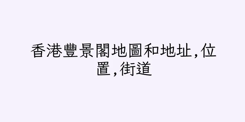 香港豐景閣地圖和地址,位置,街道