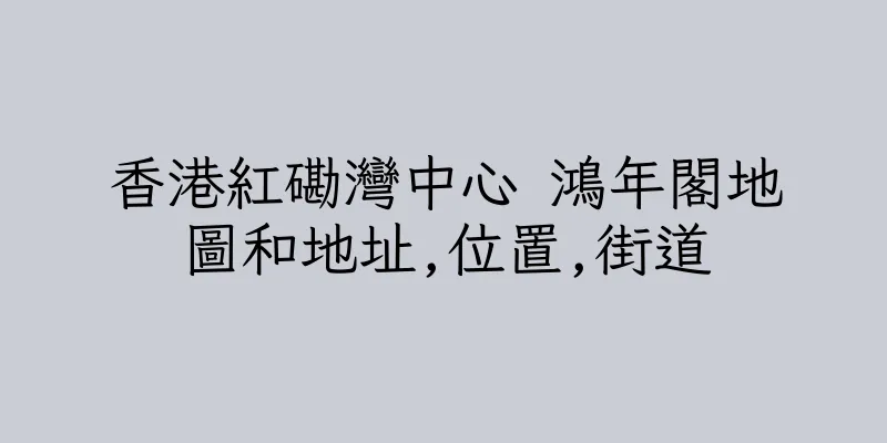 香港紅磡灣中心 鴻年閣地圖和地址,位置,街道