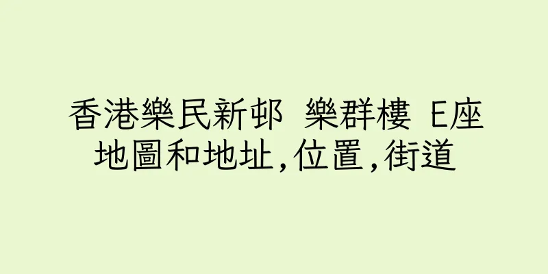 香港樂民新邨 樂群樓 E座地圖和地址,位置,街道