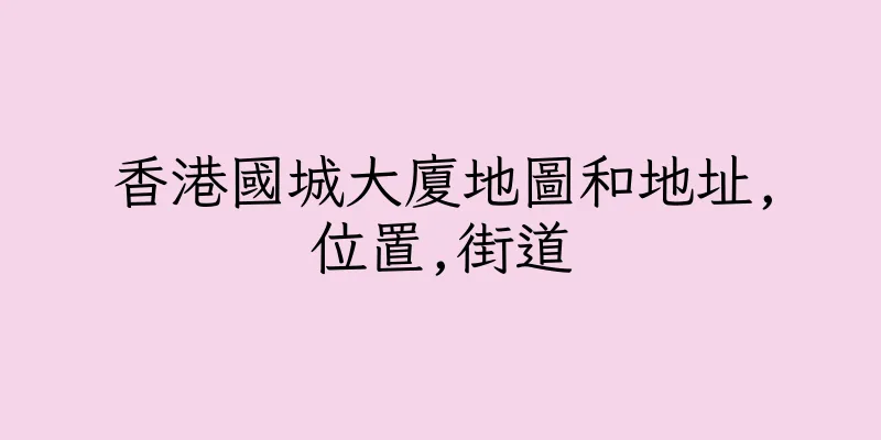 香港國城大廈地圖和地址,位置,街道