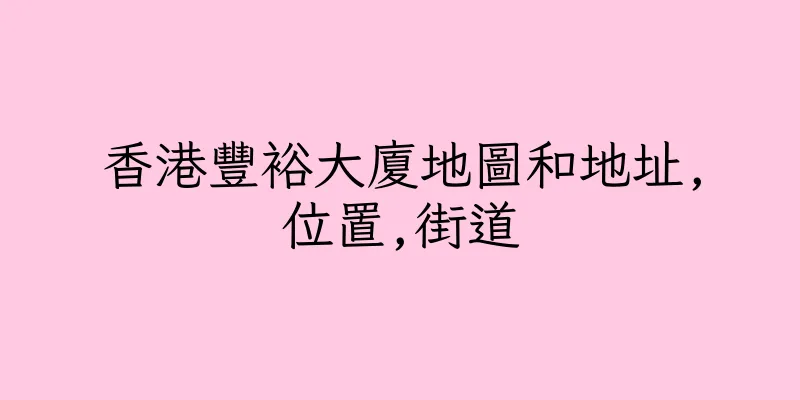 香港豐裕大廈地圖和地址,位置,街道