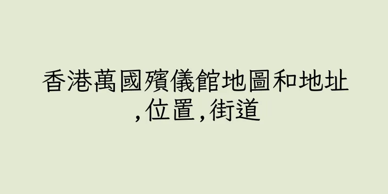 香港萬國殯儀館地圖和地址,位置,街道