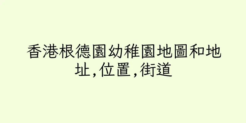 香港根德園幼稚園地圖和地址,位置,街道