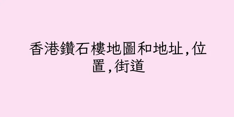 香港鑽石樓地圖和地址,位置,街道