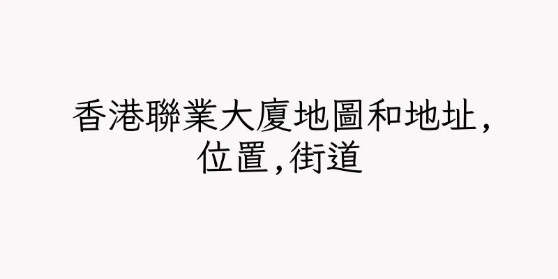 香港聯業大廈地圖和地址,位置,街道