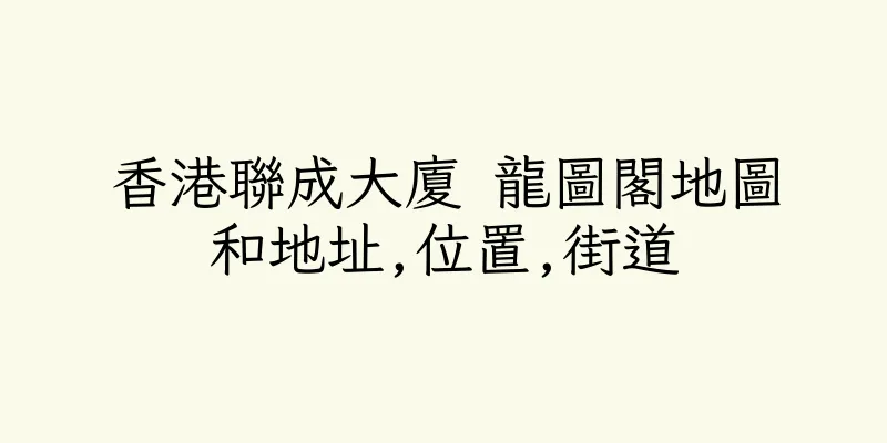 香港聯成大廈 龍圖閣地圖和地址,位置,街道