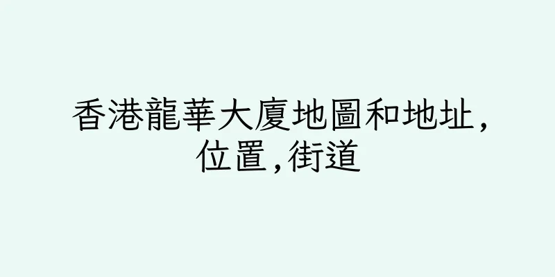 香港龍華大廈地圖和地址,位置,街道
